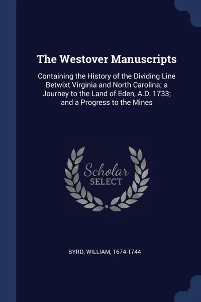 Обложка книги The Westover Manuscripts. Containing the History of the Dividing Line Betwixt Virginia and North Carolina; a Journey to the Land of Eden, A.D. 1733; and a Progress to the Mines, Byrd William 1674-1744