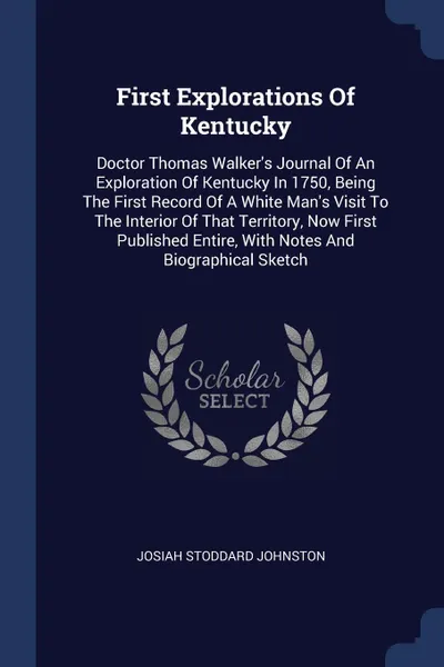 Обложка книги First Explorations Of Kentucky. Doctor Thomas Walker.s Journal Of An Exploration Of Kentucky In 1750, Being The First Record Of A White Man.s Visit To The Interior Of That Territory, Now First Published Entire, With Notes And Biographical Sketch, Josiah Stoddard Johnston