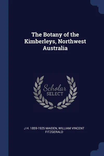 Обложка книги The Botany of the Kimberleys, Northwest Australia, J H. 1859-1925 Maiden, William Vincent Fitzgerald