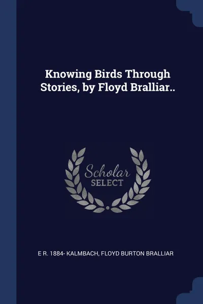 Обложка книги Knowing Birds Through Stories, by Floyd Bralliar.., E R. 1884- Kalmbach, Floyd Burton Bralliar