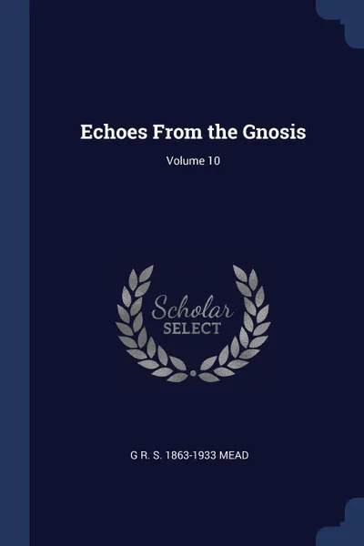 Обложка книги Echoes From the Gnosis; Volume 10, G R. S. 1863-1933 Mead