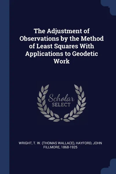 Обложка книги The Adjustment of Observations by the Method of Least Squares With Applications to Geodetic Work, T W. Wright, John Fillmore Hayford