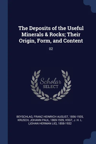 Обложка книги The Deposits of the Useful Minerals . Rocks; Their Origin, Form, and Content. 02, Franz Heinrich August Beyschlag, Johann Paul Krusch, J H. L. 1858-1932 Vogt