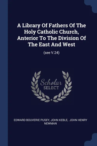 Обложка книги A Library Of Fathers Of The Holy Catholic Church, Anterior To The Division Of The East And West. (see V.24), Edward Bouverie Pusey, John Keble