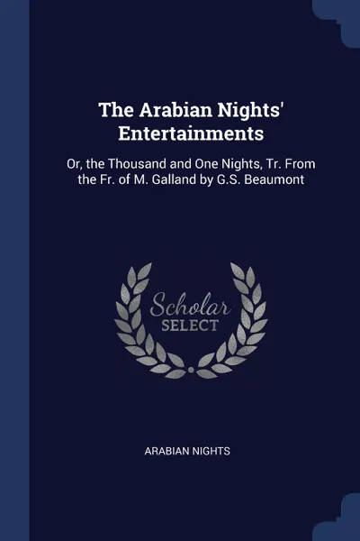 Обложка книги The Arabian Nights. Entertainments. Or, the Thousand and One Nights, Tr. From the Fr. of M. Galland by G.S. Beaumont, Arabian Nights