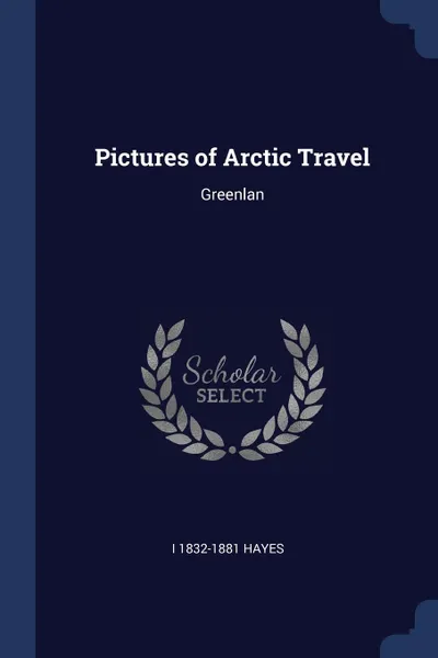 Обложка книги Pictures of Arctic Travel. Greenlan, I 1832-1881 Hayes