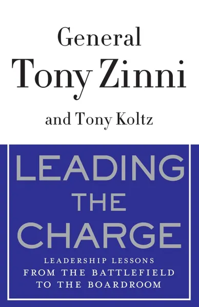 Обложка книги Leading the Charge. Leadership Lessons from the Battlefield to the Boardroom, Tony Zinni, Tony Koltz