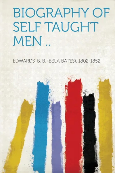 Обложка книги Biography of Self Taught Men .., Edwards B. B. (Bela Bates) 1802-1852