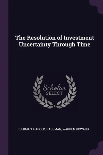 Обложка книги The Resolution of Investment Uncertainty Through Time, Harold Bierman, Warren Howard Hausman