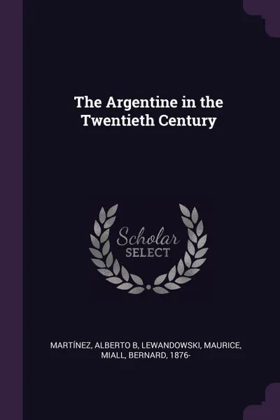 Обложка книги The Argentine in the Twentieth Century, Alberto B Martínez, Maurice Lewandowski, Bernard Miall