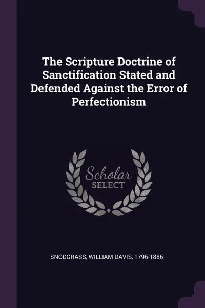 Обложка книги The Scripture Doctrine of Sanctification Stated and Defended Against the Error of Perfectionism, William Davis Snodgrass