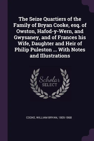 Обложка книги The Seize Quartiers of the Family of Bryan Cooke, esq. of Owston, Hafod-y-Wern, and Gwysaney, and of Frances his Wife, Daughter and Heir of Philip Puleston ... With Notes and Illustrations, William Bryan Cooke