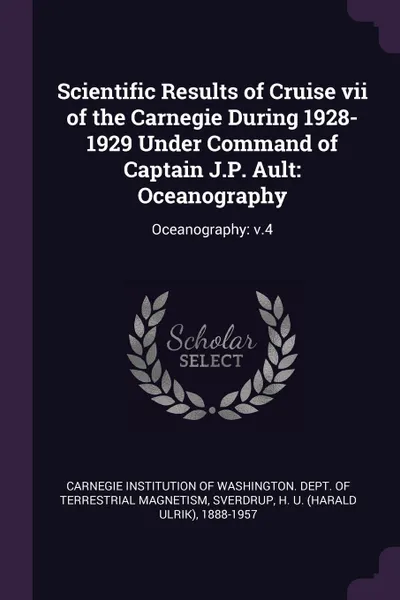 Обложка книги Scientific Results of Cruise vii of the Carnegie During 1928-1929 Under Command of Captain J.P. Ault. Oceanography: Oceanography: v.4, H U. 1888-1957 Sverdrup