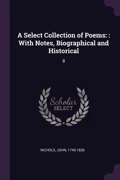 Обложка книги A Select Collection of Poems. : With Notes, Biographical and Historical: 8, John Nichols