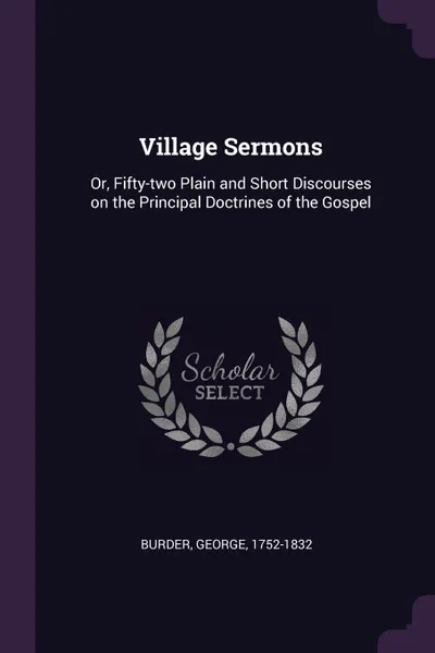 Обложка книги Village Sermons. Or, Fifty-two Plain and Short Discourses on the Principal Doctrines of the Gospel, George Burder