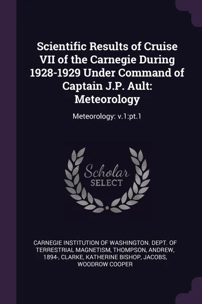 Обложка книги Scientific Results of Cruise VII of the Carnegie During 1928-1929 Under Command of Captain J.P. Ault. Meteorology: Meteorology: v.1:pt.1, Andrew Thompson, Katherine Bishop Clarke