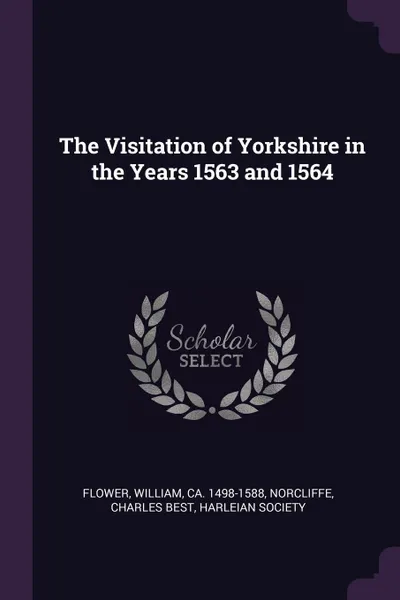 Обложка книги The Visitation of Yorkshire in the Years 1563 and 1564, William Flower, Charles Best Norcliffe