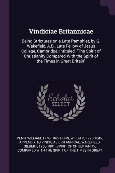 Обложка книги Vindiciae Britannicae. Being Strictures on a Late Pamphlet, by G. Wakefield, A.B., Late Fellow of Jesus College, Cambridge, Intituled, 