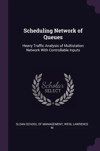 Обложка книги Scheduling Network of Queues. Heavy Traffic Analysis of Multistation Network With Controllable Inputs, Lawrence M Wein