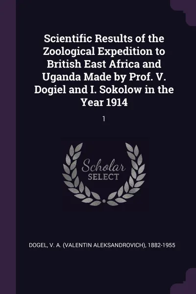 Обложка книги Scientific Results of the Zoological Expedition to British East Africa and Uganda Made by Prof. V. Dogiel and I. Sokolow in the Year 1914. 1, V A. 1882-1955 Dogel