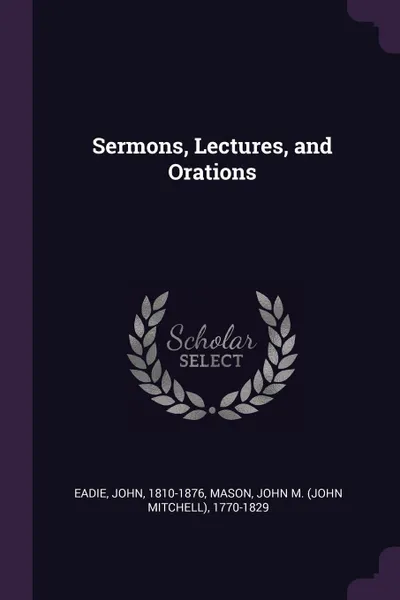 Обложка книги Sermons, Lectures, and Orations, John Eadie, John M. 1770-1829 Mason