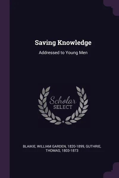 Обложка книги Saving Knowledge. Addressed to Young Men, William Garden Blaikie, Thomas Guthrie