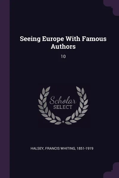 Обложка книги Seeing Europe With Famous Authors. 10, Francis Whiting Halsey