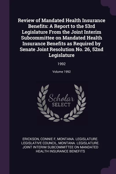 Обложка книги Review of Mandated Health Insurance Benefits. A Report to the 53rd Legislature From the Joint Interim Subcommittee on Mandated Health Insurance Benefits as Required by Senate Joint Resolution No. 26, 52nd Legislature: 1992; Volume 1992, Connie F Erickson