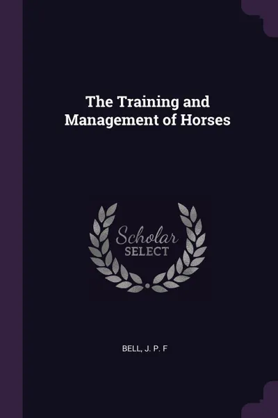 Обложка книги The Training and Management of Horses, J P. F Bell