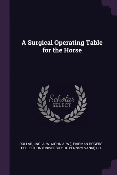 Обложка книги A Surgical Operating Table for the Horse, Jno A. W. Dollar, Fairman Rogers Collection PU