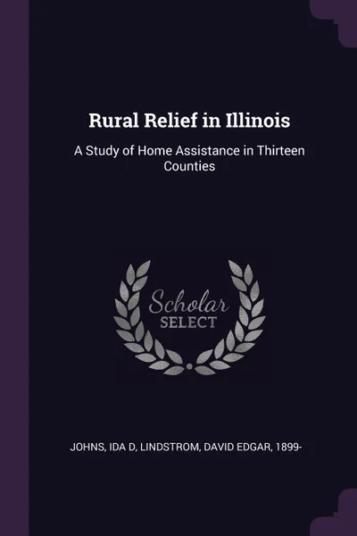 Обложка книги Rural Relief in Illinois. A Study of Home Assistance in Thirteen Counties, Ida D Johns, David Edgar Lindstrom