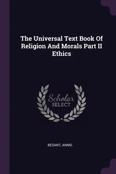 Обложка книги The Universal Text Book Of Religion And Morals Part II Ethics, Annie Besant