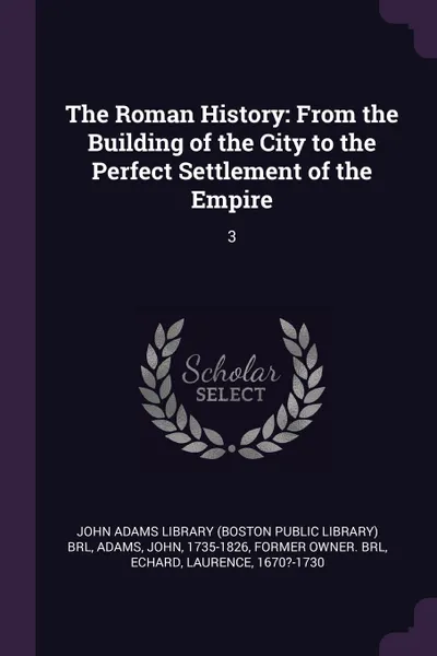 Обложка книги The Roman History. From the Building of the City to the Perfect Settlement of the Empire: 3, John Adams, Laurence Echard