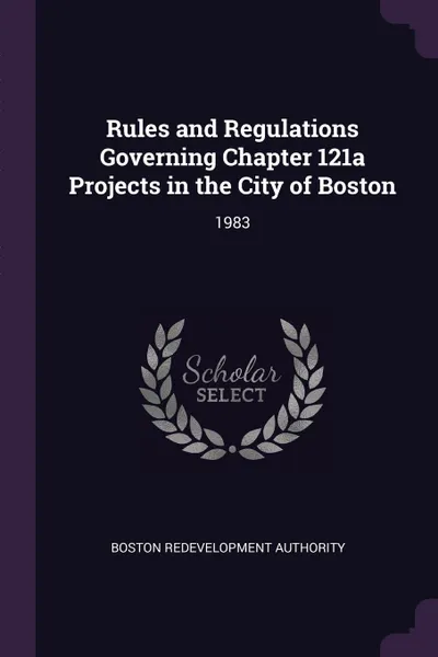 Обложка книги Rules and Regulations Governing Chapter 121a Projects in the City of Boston. 1983, Boston Redevelopment Authority