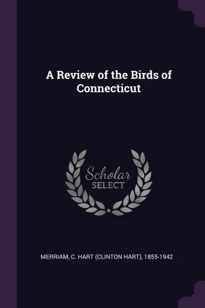Обложка книги A Review of the Birds of Connecticut, C Hart 1855-1942 Merriam