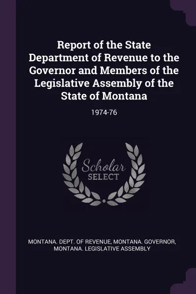 Обложка книги Report of the State Department of Revenue to the Governor and Members of the Legislative Assembly of the State of Montana. 1974-76, Montana Governor