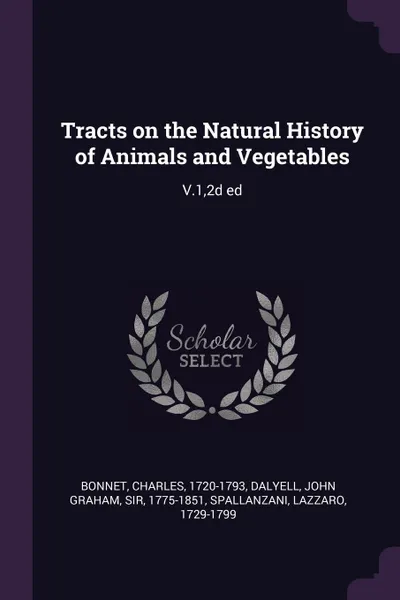 Обложка книги Tracts on the Natural History of Animals and Vegetables. V.1,2d ed, Charles Bonnet, John Graham Dalyell, Lazzaro Spallanzani