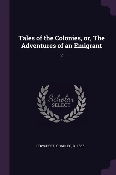 Обложка книги Tales of the Colonies, or, The Adventures of an Emigrant. 2, Charles Rowcroft