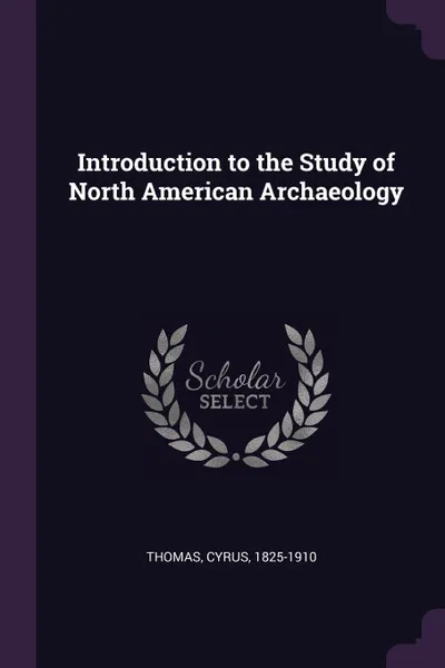 Обложка книги Introduction to the Study of North American Archaeology, Cyrus Thomas