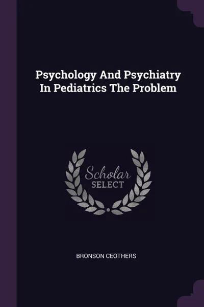 Обложка книги Psychology And Psychiatry In Pediatrics The Problem, Bronson Ceothers