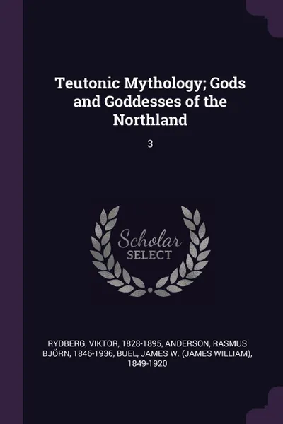 Обложка книги Teutonic Mythology; Gods and Goddesses of the Northland. 3, Viktor Rydberg, Rasmus Björn Anderson, James W. 1849-1920 Buel