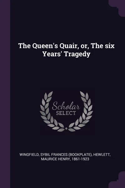 Обложка книги The Queen.s Quair, or, The six Years. Tragedy, Sybil Frances Wingfield, Maurice Henry Hewlett