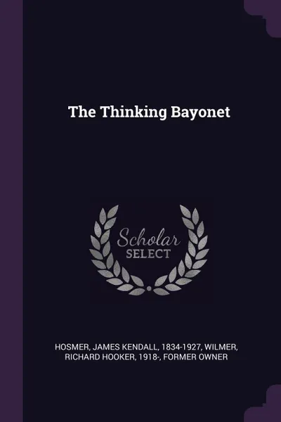 Обложка книги The Thinking Bayonet, James Kendall Hosmer, Richard Hooker Wilmer