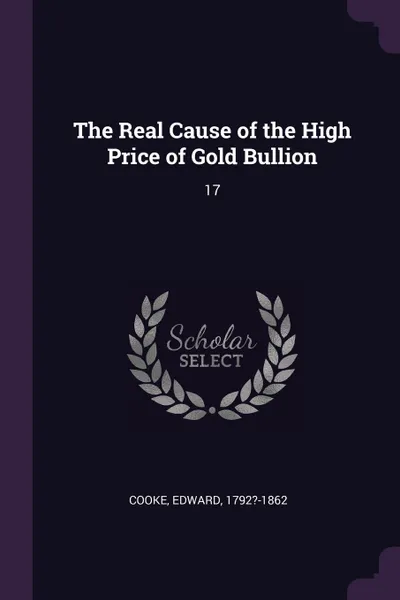 Обложка книги The Real Cause of the High Price of Gold Bullion. 17, Edward Cooke