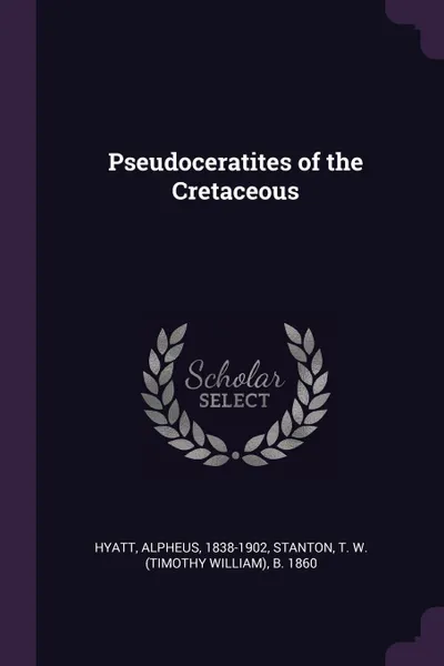 Обложка книги Pseudoceratites of the Cretaceous, Alpheus Hyatt, T W. b. 1860 Stanton