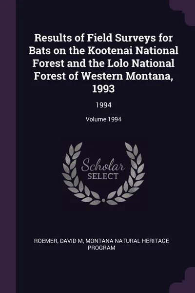 Обложка книги Results of Field Surveys for Bats on the Kootenai National Forest and the Lolo National Forest of Western Montana, 1993. 1994; Volume 1994, David M Roemer, Montana Natural Heritage Program