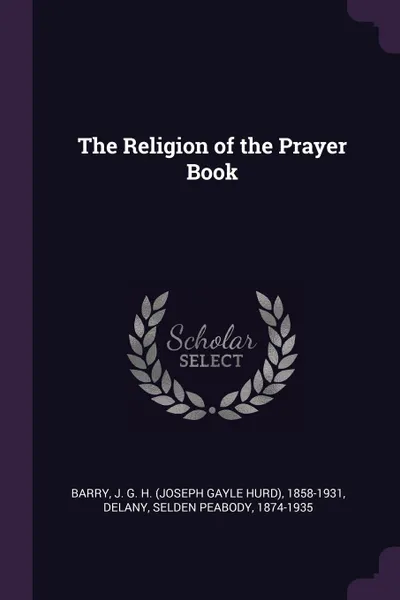 Обложка книги The Religion of the Prayer Book, J G. H. 1858-1931 Barry, Selden Peabody Delany