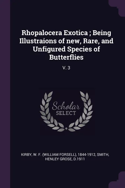 Обложка книги Rhopalocera Exotica ; Being Illustraions of new, Rare, and Unfigured Species of Butterflies. V. 3, W F. 1844-1912 Kirby, Henley Grose Smith