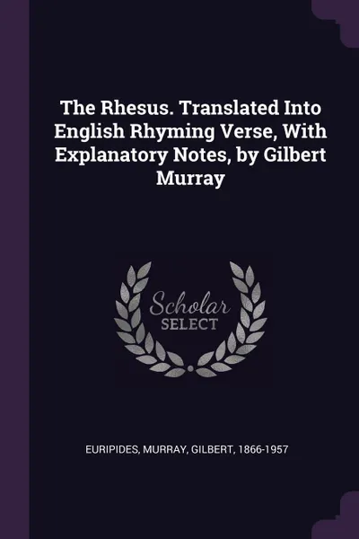 Обложка книги The Rhesus. Translated Into English Rhyming Verse, With Explanatory Notes, by Gilbert Murray, Euripides Euripides, Gilbert Murray