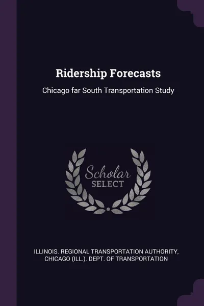 Обложка книги Ridership Forecasts. Chicago far South Transportation Study, Illinois Regional Transportat Authority